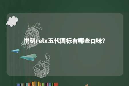 悦刻relx五代国标有哪些口味？ 